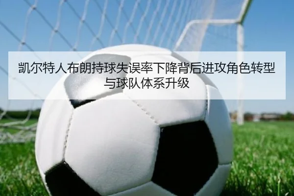 凯尔特人布朗持球失误率下降背后进攻角色转型与球队体系升级