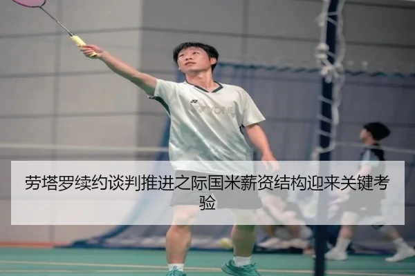 劳塔罗续约谈判推进之际国米薪资结构迎来关键考验
