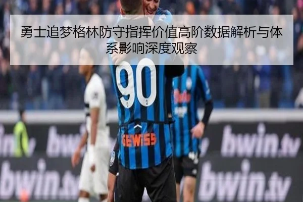 勇士追梦格林防守指挥价值高阶数据解析与体系影响深度观察