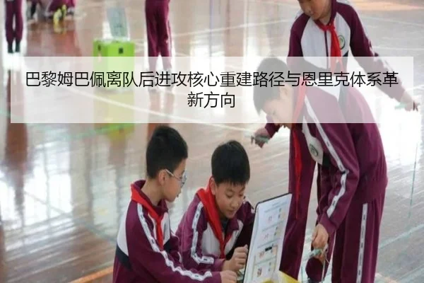 巴黎姆巴佩离队后进攻核心重建路径与恩里克体系革新方向