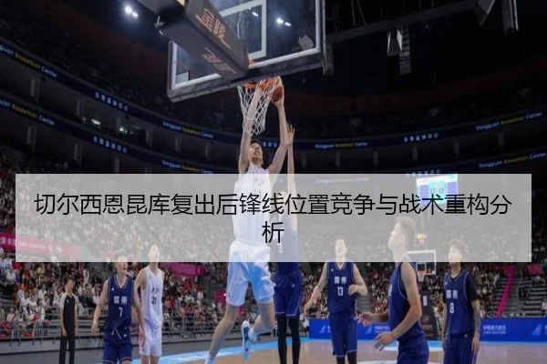 切尔西恩昆库复出后锋线位置竞争与战术重构分析
