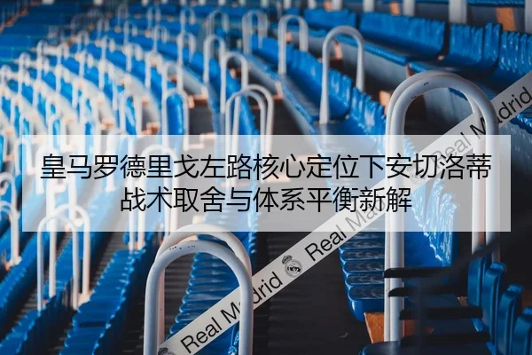 皇马罗德里戈左路核心定位下安切洛蒂战术取舍与体系平衡新解