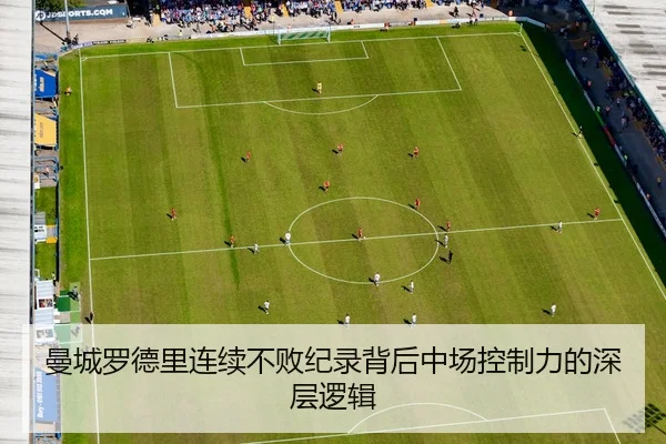 曼城罗德里连续不败纪录背后中场控制力的深层逻辑
