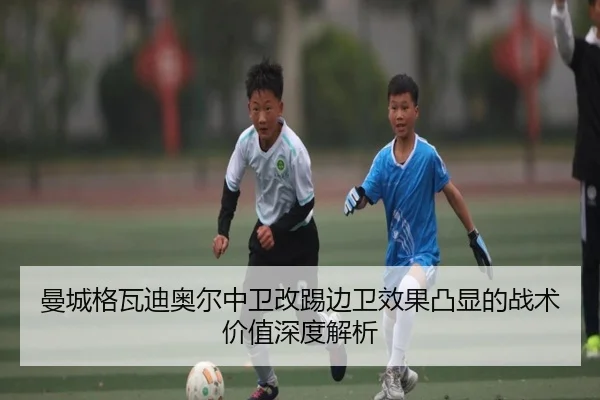 曼城格瓦迪奥尔中卫改踢边卫效果凸显的战术价值深度解析