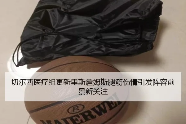切尔西医疗组更新里斯詹姆斯腿筋伤情引发阵容前景新关注