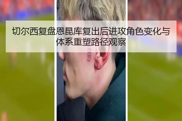 切尔西复盘恩昆库复出后进攻角色变化与体系重塑路径观察