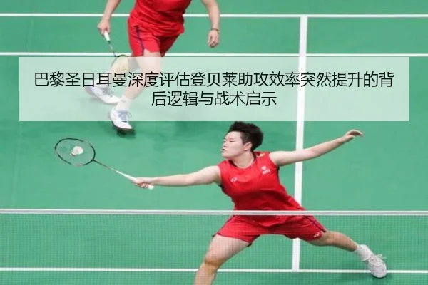 巴黎圣日耳曼深度评估登贝莱助攻效率突然提升的背后逻辑与战术启示
