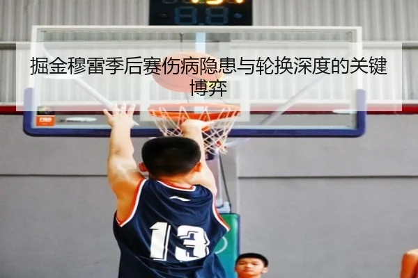 掘金穆雷季后赛伤病隐患与轮换深度的关键博弈