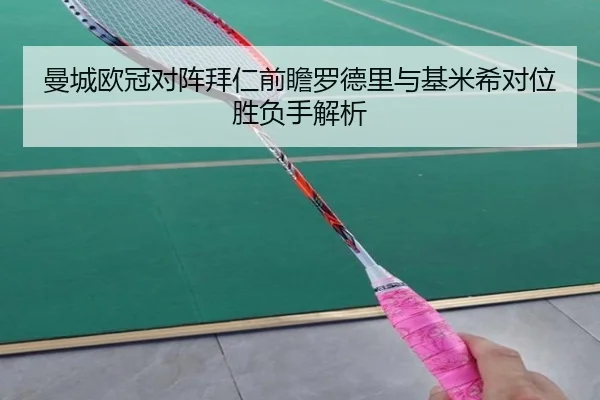 曼城欧冠对阵拜仁前瞻罗德里与基米希对位胜负手解析
