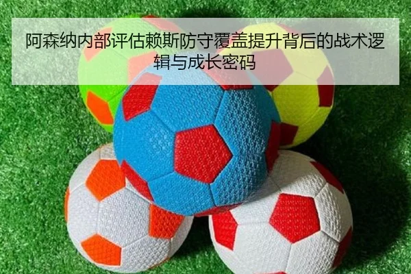 阿森纳内部评估赖斯防守覆盖提升背后的战术逻辑与成长密码