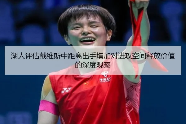 湖人评估戴维斯中距离出手增加对进攻空间释放价值的深度观察