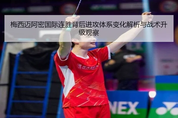 梅西迈阿密国际连胜背后进攻体系变化解析与战术升级观察