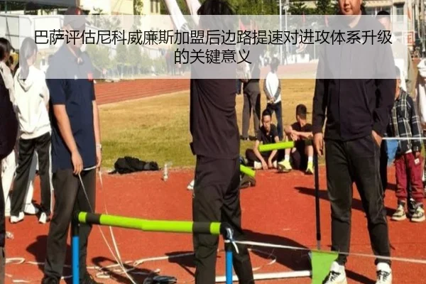 巴萨评估尼科威廉斯加盟后边路提速对进攻体系升级的关键意义