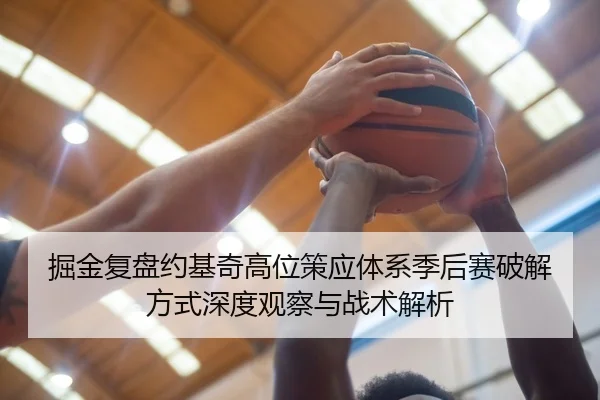 掘金复盘约基奇高位策应体系季后赛破解方式深度观察与战术解析