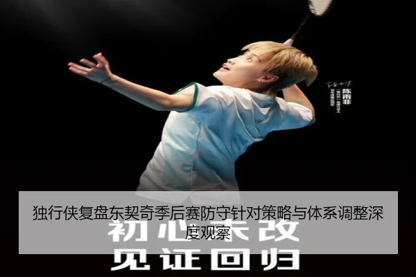 独行侠复盘东契奇季后赛防守针对策略与体系调整深度观察