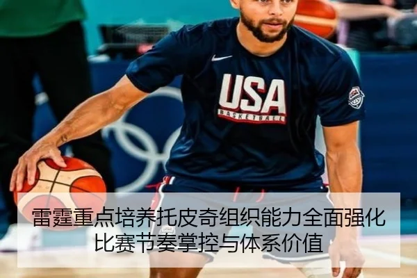 雷霆重点培养托皮奇组织能力全面强化比赛节奏掌控与体系价值