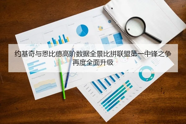 约基奇与恩比德高阶数据全景比拼联盟第一中锋之争再度全面升级