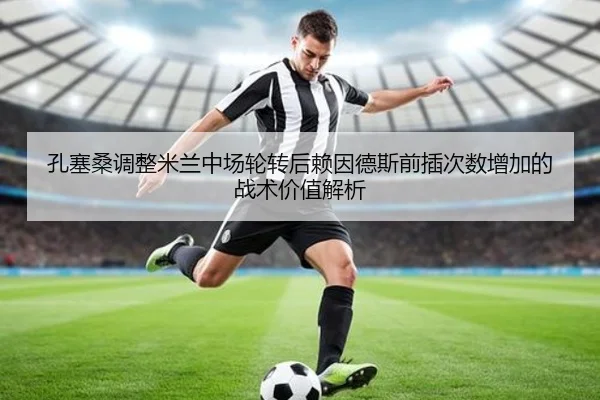孔塞桑调整米兰中场轮转后赖因德斯前插次数增加的战术价值解析