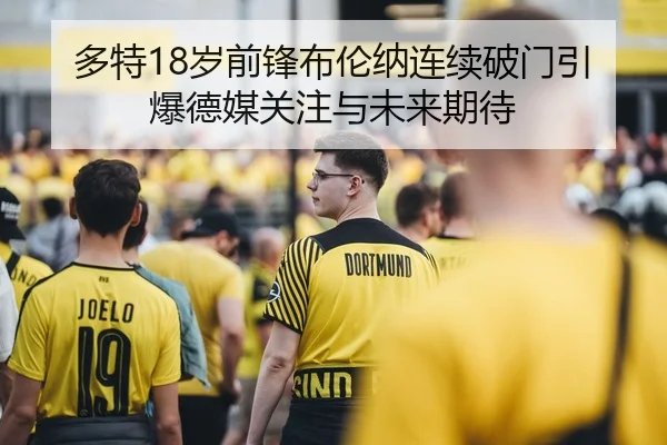 多特18岁前锋布伦纳连续破门引爆德媒关注与未来期待